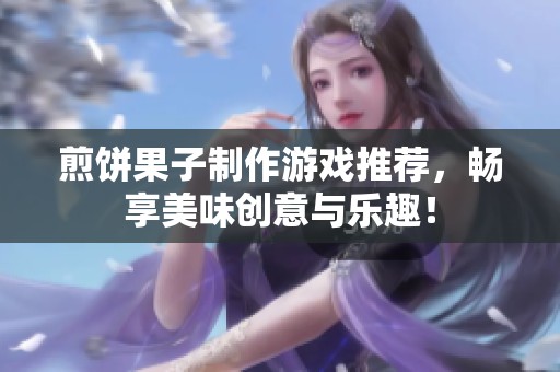 煎饼果子制作游戏推荐，畅享美味创意与乐趣！