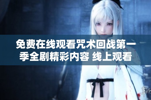免费在线观看咒术回战第一季全剧精彩内容 线上观看无障碍