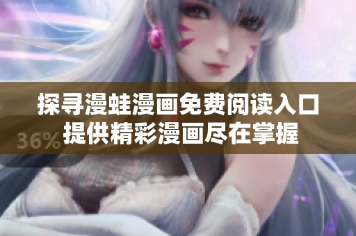 探寻漫蛙漫画免费阅读入口 提供精彩漫画尽在掌握