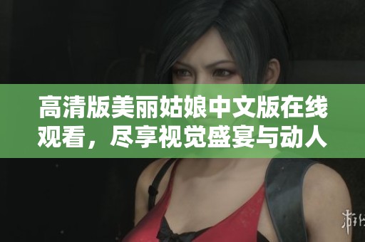 高清版美丽姑娘中文版在线观看，尽享视觉盛宴与动人故事