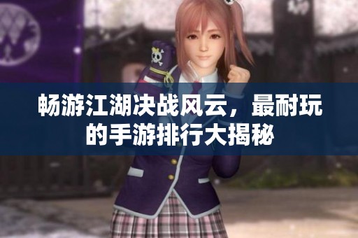 畅游江湖决战风云，最耐玩的手游排行大揭秘