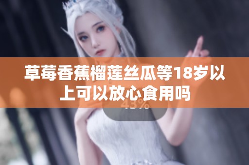 草莓香蕉榴莲丝瓜等18岁以上可以放心食用吗