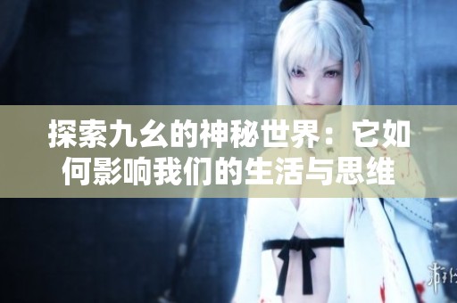 探索九幺的神秘世界：它如何影响我们的生活与思维
