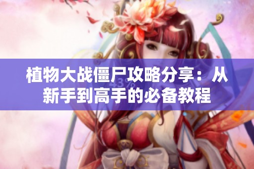 植物大战僵尸攻略分享：从新手到高手的必备教程