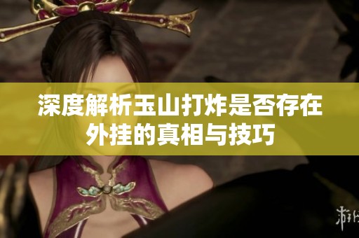 深度解析玉山打炸是否存在外挂的真相与技巧