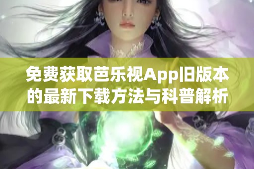 免费获取芭乐视App旧版本的最新下载方法与科普解析