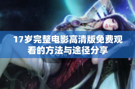 17岁完整电影高清版免费观看的方法与途径分享