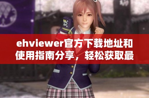 ehviewer官方下载地址和使用指南分享，轻松获取最新版本