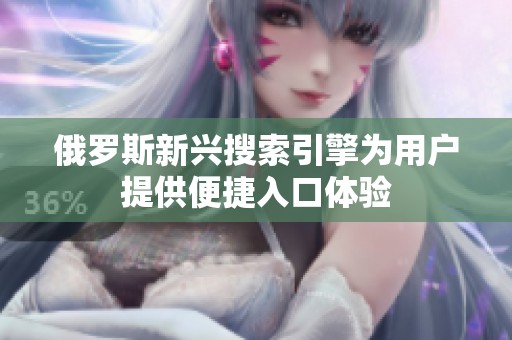 俄罗斯新兴搜索引擎为用户提供便捷入口体验