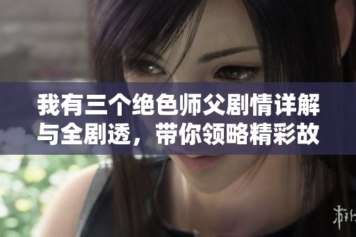我有三个绝色师父剧情详解与全剧透，带你领略精彩故事