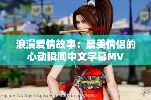 浪漫爱情故事：最美情侣的心动瞬间中文字幕MV