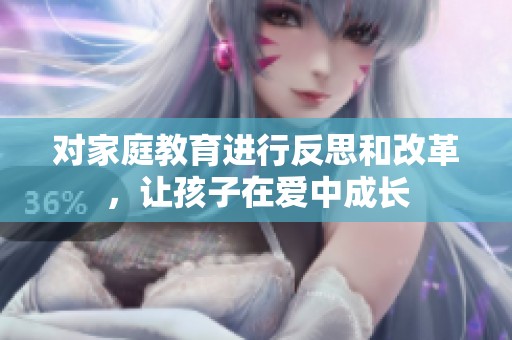 对家庭教育进行反思和改革，让孩子在爱中成长