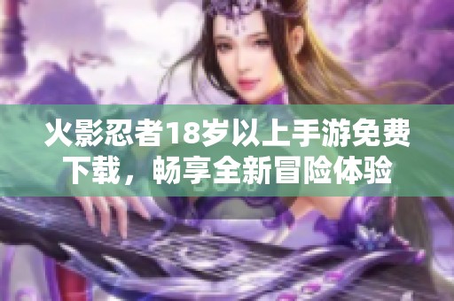 火影忍者18岁以上手游免费下载，畅享全新冒险体验