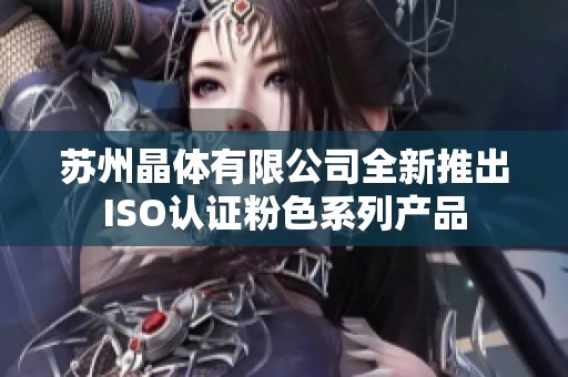 苏州晶体有限公司全新推出ISO认证粉色系列产品