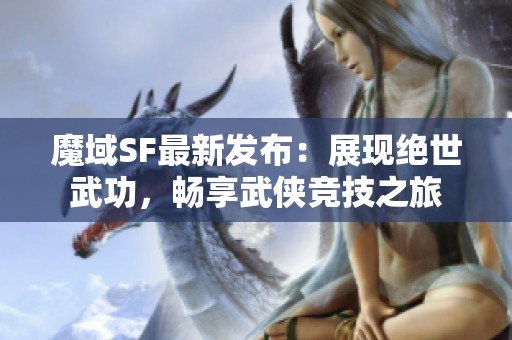 魔域SF最新发布：展现绝世武功，畅享武侠竞技之旅