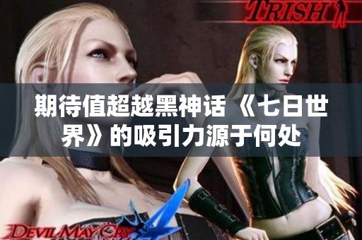 期待值超越黑神话 《七日世界》的吸引力源于何处