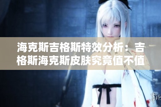 海克斯吉格斯特效分析：吉格斯海克斯皮肤究竟值不值得更换