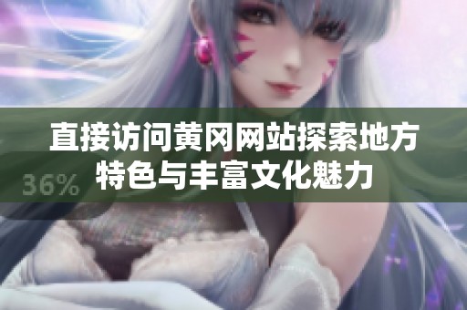 直接访问黄冈网站探索地方特色与丰富文化魅力