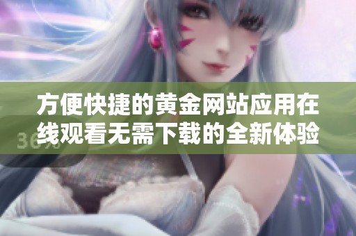 方便快捷的黄金网站应用在线观看无需下载的全新体验
