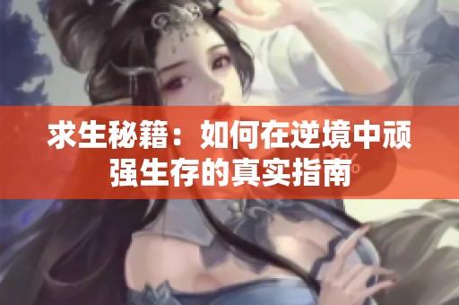 求生秘籍：如何在逆境中顽强生存的真实指南