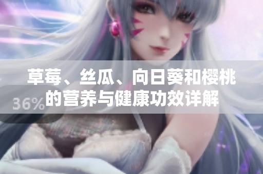 草莓、丝瓜、向日葵和樱桃的营养与健康功效详解