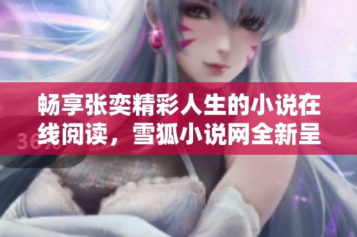畅享张奕精彩人生的小说在线阅读，雪狐小说网全新呈现