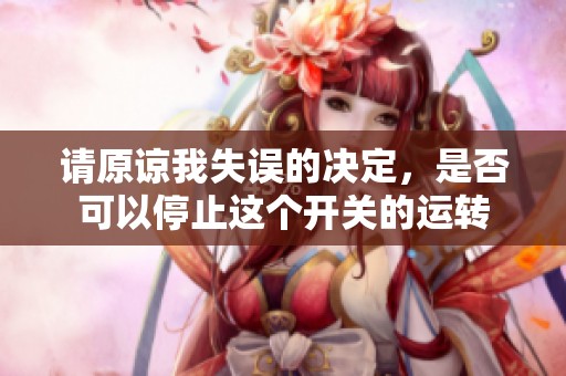 请原谅我失误的决定，是否可以停止这个开关的运转