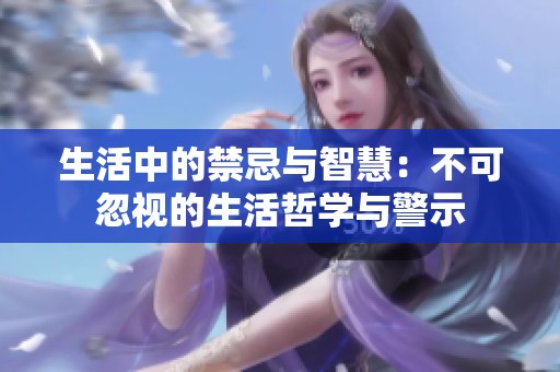 生活中的禁忌与智慧：不可忽视的生活哲学与警示