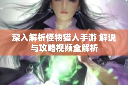 深入解析怪物猎人手游 解说与攻略视频全解析