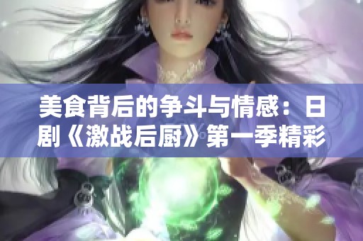 美食背后的争斗与情感：日剧《激战后厨》第一季精彩回顾