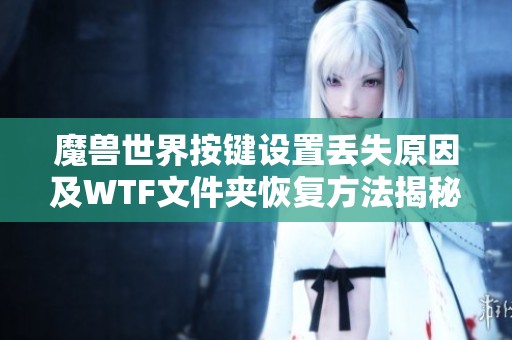 魔兽世界按键设置丢失原因及WTF文件夹恢复方法揭秘