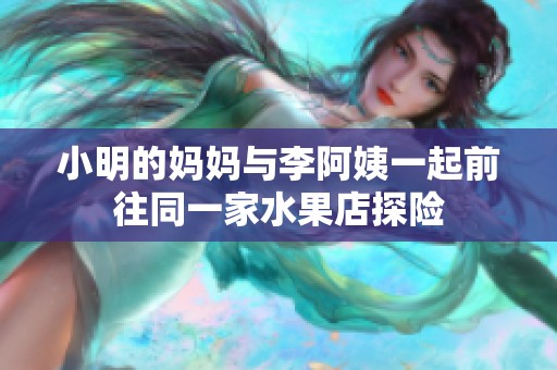 小明的妈妈与李阿姨一起前往同一家水果店探险