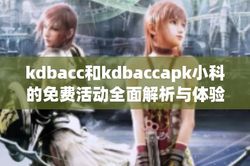kdbacc和kdbaccapk小科的免费活动全面解析与体验分享