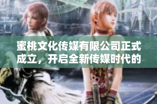 蜜桃文化传媒有限公司正式成立，开启全新传媒时代的新篇章