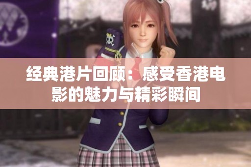 经典港片回顾：感受香港电影的魅力与精彩瞬间