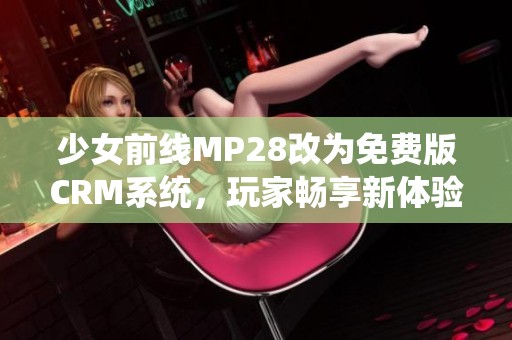 少女前线MP28改为免费版CRM系统，玩家畅享新体验