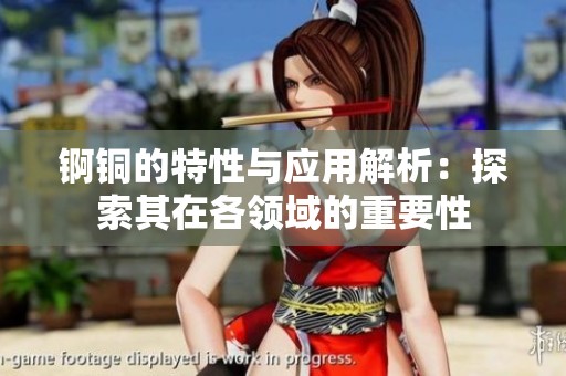 锕铜的特性与应用解析：探索其在各领域的重要性