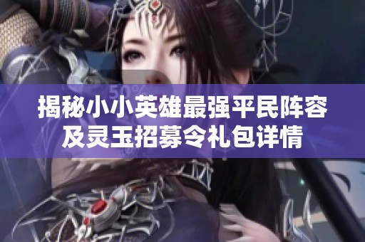 揭秘小小英雄最强平民阵容及灵玉招募令礼包详情