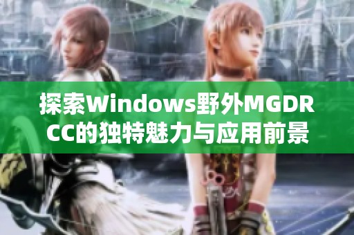 探索Windows野外MGDRCC的独特魅力与应用前景