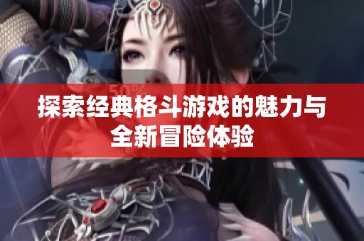 探索经典格斗游戏的魅力与全新冒险体验