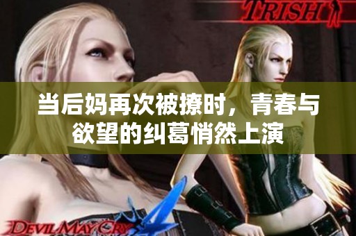 当后妈再次被撩时，青春与欲望的纠葛悄然上演