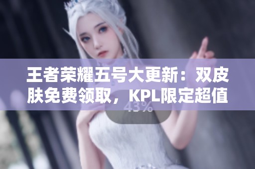 王者荣耀五号大更新：双皮肤免费领取，KPL限定超值优惠再来袭