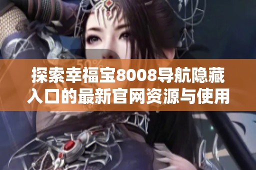 探索幸福宝8008导航隐藏入口的最新官网资源与使用技巧