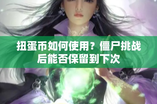 扭蛋币如何使用？僵尸挑战后能否保留到下次