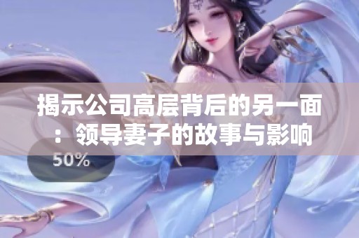 揭示公司高层背后的另一面：领导妻子的故事与影响
