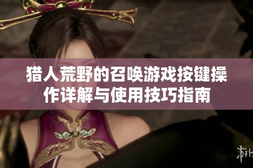 猎人荒野的召唤游戏按键操作详解与使用技巧指南