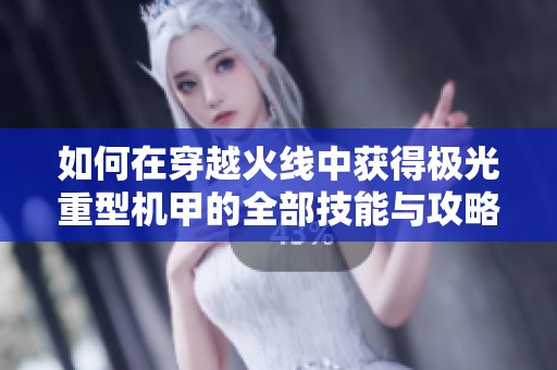 如何在穿越火线中获得极光重型机甲的全部技能与攻略