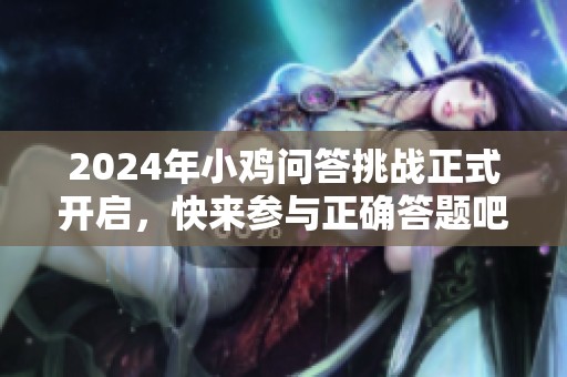2024年小鸡问答挑战正式开启，快来参与正确答题吧