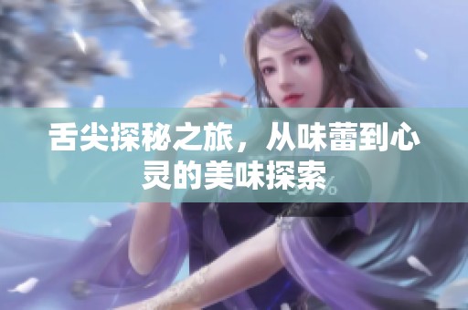 舌尖探秘之旅，从味蕾到心灵的美味探索