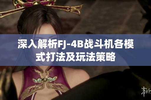 深入解析FJ-4B战斗机各模式打法及玩法策略